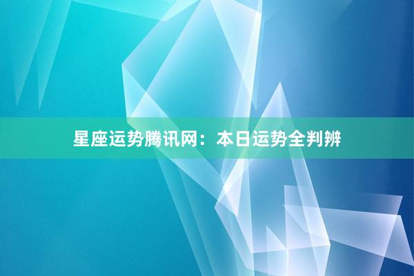 星座运势腾讯网：本日运势全判辨