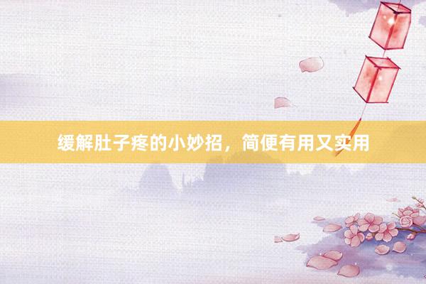 缓解肚子疼的小妙招，简便有用又实用