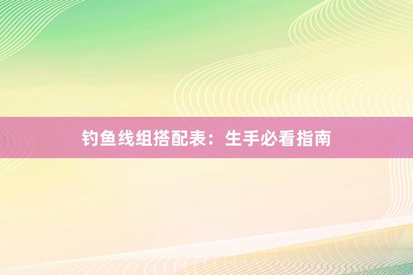 钓鱼线组搭配表：生手必看指南