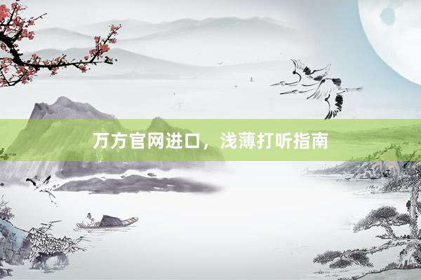 万方官网进口，浅薄打听指南