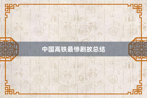 中国高铁最惨剧故总结