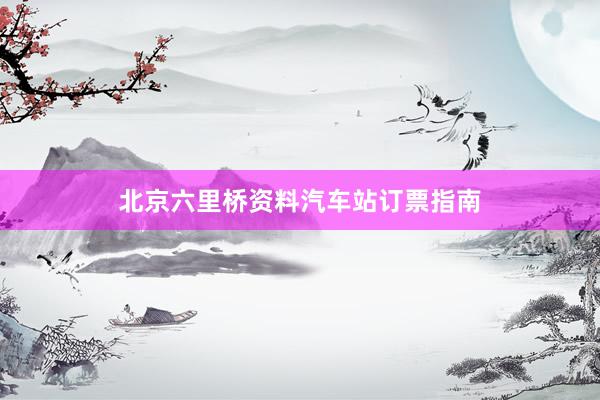 北京六里桥资料汽车站订票指南