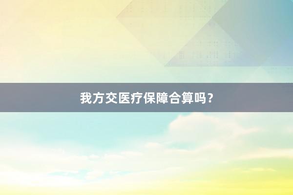 我方交医疗保障合算吗？